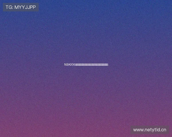 NBA006高清赛事直播平台实时观看无延迟精彩比赛全程享受